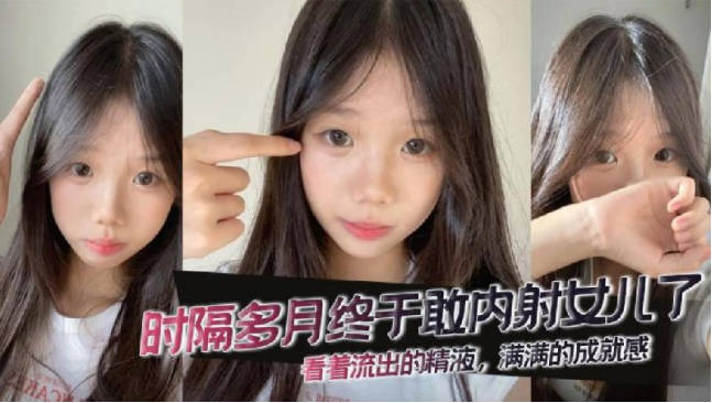 時隔多月終於敢內射女兒了看著流出的精液滿滿的成就感