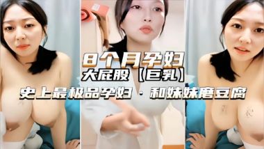 八个月孕妇高颜值御姐欲火难耐和妹妹激情自拍磨豆腐刺激诱惑呻吟销魂
