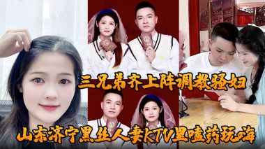 山东济宁黑丝人妻KTV嗑药被灌醉，三兄弟酒店轮奸调教骚穴内射