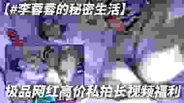 【#李蓉蓉的秘密生活】极品网红高价私拍长视频福利